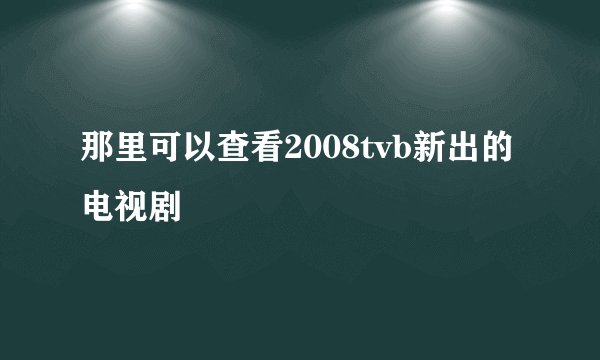 那里可以查看2008tvb新出的电视剧