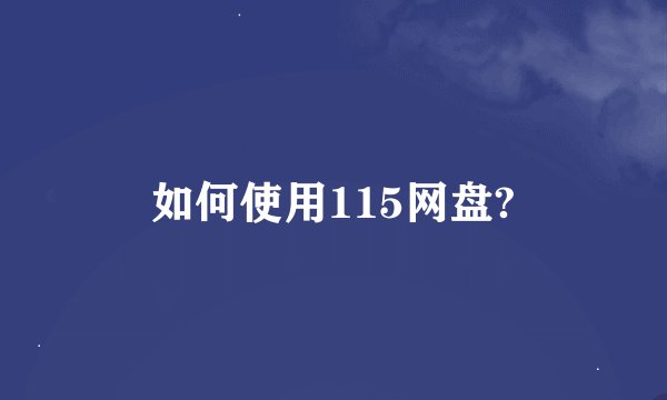 如何使用115网盘?