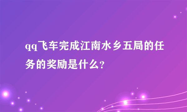 qq飞车完成江南水乡五局的任务的奖励是什么？