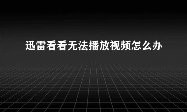 迅雷看看无法播放视频怎么办