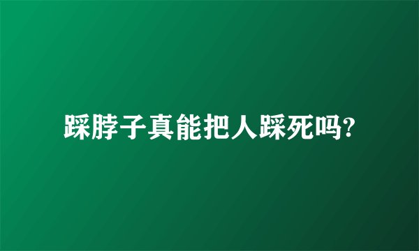 踩脖子真能把人踩死吗?
