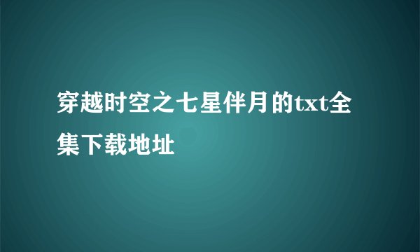 穿越时空之七星伴月的txt全集下载地址