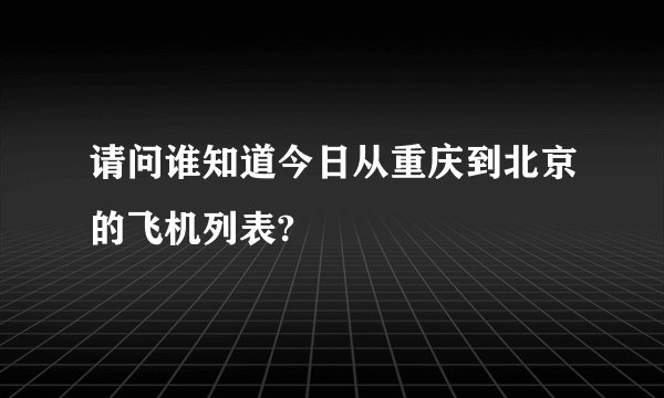请问谁知道今日从重庆到北京的飞机列表?