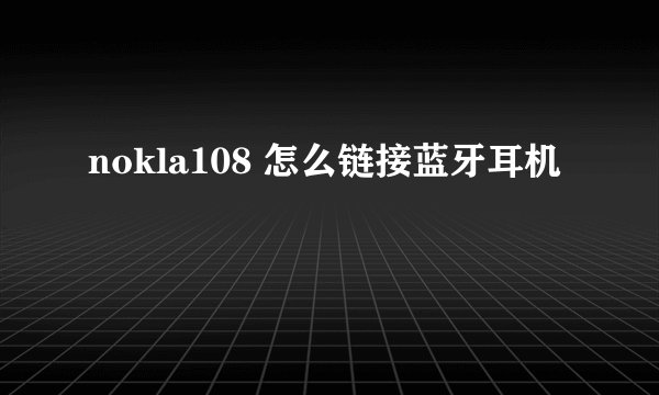 nokla108 怎么链接蓝牙耳机