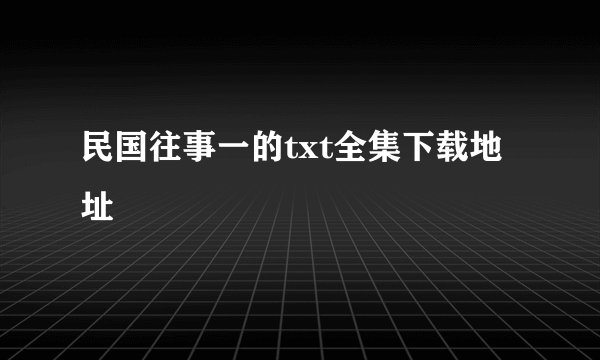 民国往事一的txt全集下载地址
