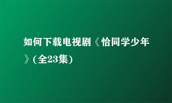 如何下载电视剧《恰同学少年》(全23集)