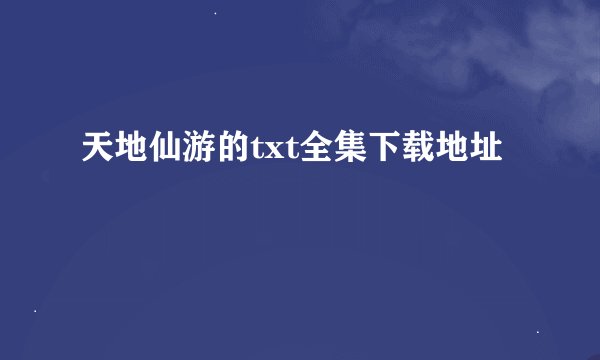 天地仙游的txt全集下载地址