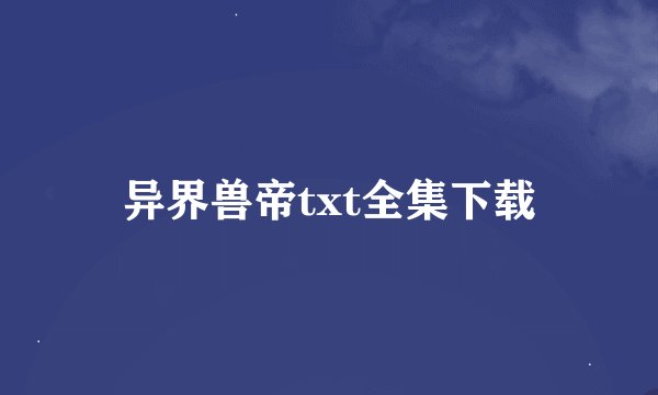 异界兽帝txt全集下载