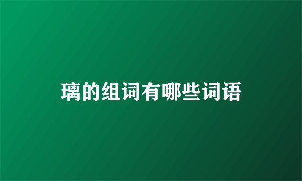 璃的组词有哪些词语