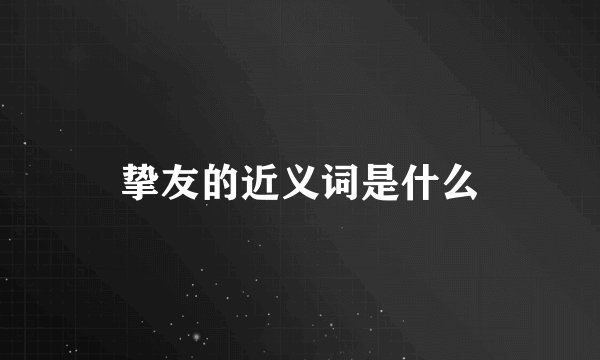 挚友的近义词是什么