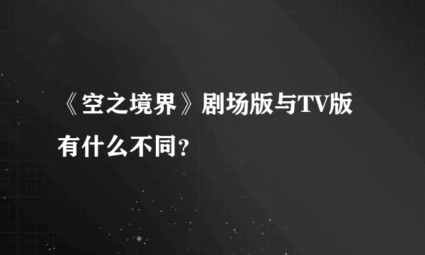 《空之境界》剧场版与TV版有什么不同？