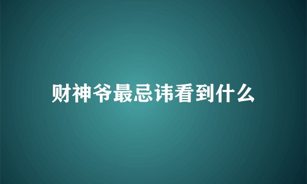 财神爷最忌讳看到什么