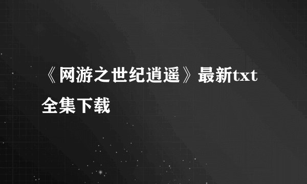 《网游之世纪逍遥》最新txt全集下载