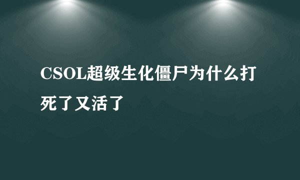 CSOL超级生化僵尸为什么打死了又活了