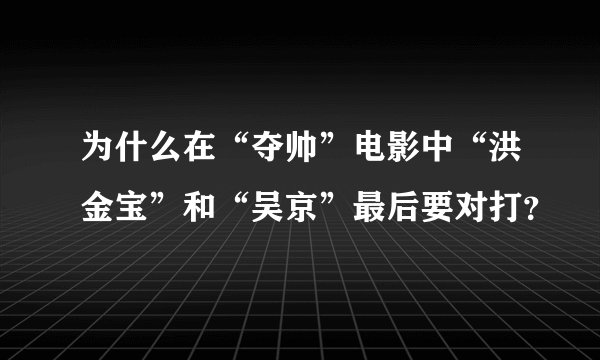 为什么在“夺帅”电影中“洪金宝”和“吴京”最后要对打？