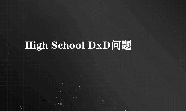 High School DxD问题