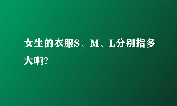 女生的衣服S、M、L分别指多大啊?