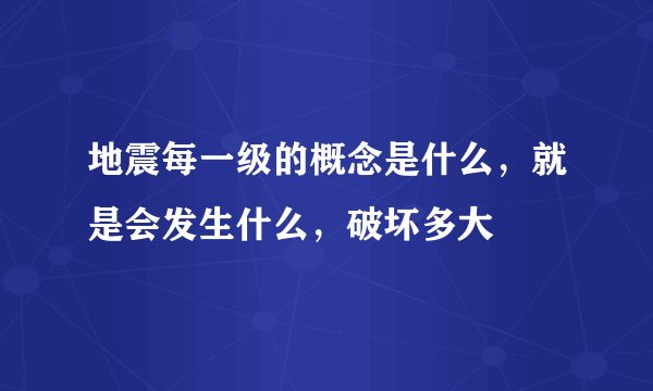 地震每一级的概念是什么，就是会发生什么，破坏多大