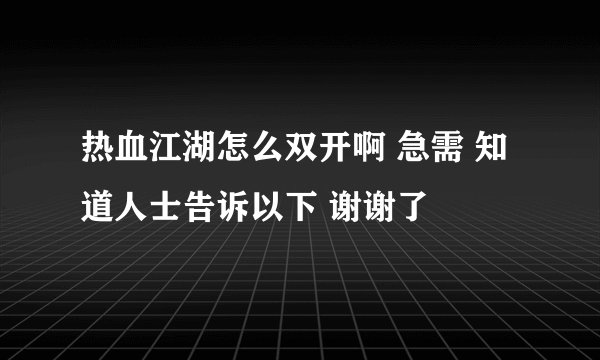热血江湖怎么双开啊 急需 知道人士告诉以下 谢谢了