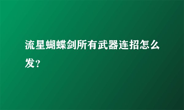 流星蝴蝶剑所有武器连招怎么发？