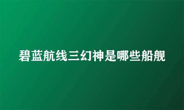 碧蓝航线三幻神是哪些船舰