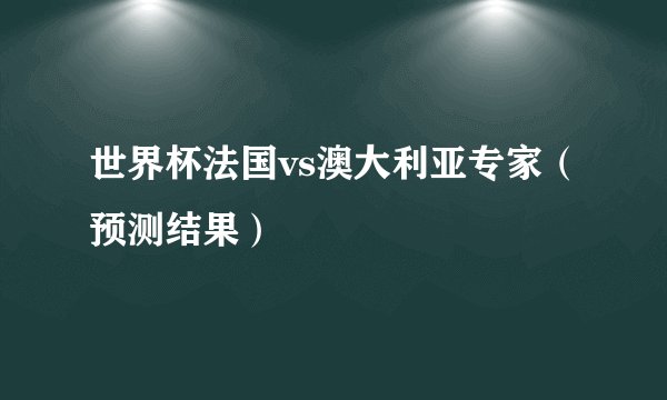 世界杯法国vs澳大利亚专家（预测结果）