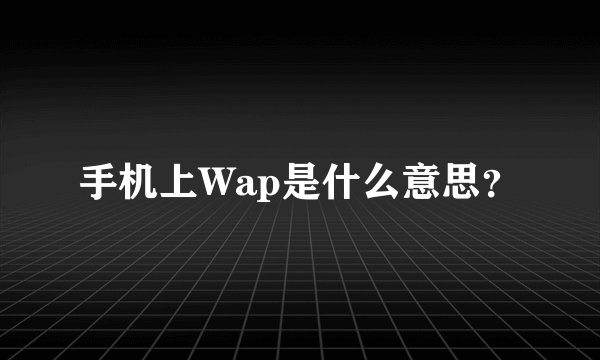 手机上Wap是什么意思？