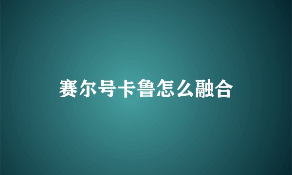 赛尔号卡鲁怎么融合