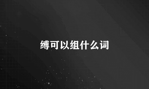 缚可以组什么词