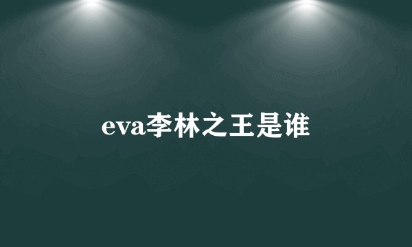 eva李林之王是谁
