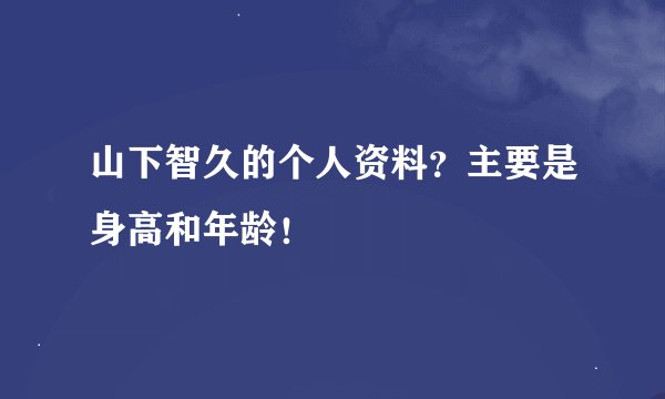 山下智久的个人资料？主要是身高和年龄！