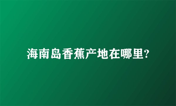海南岛香蕉产地在哪里?