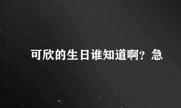 査可欣的生日谁知道啊？急