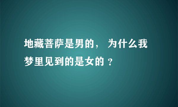 地藏菩萨是男的， 为什么我梦里见到的是女的 ？
