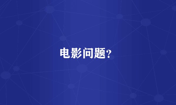 电影问题？