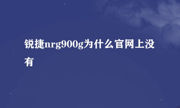 锐捷nrg900g为什么官网上没有