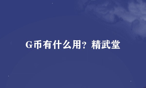 G币有什么用？精武堂