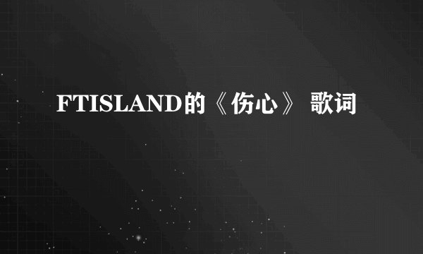 FTISLAND的《伤心》 歌词