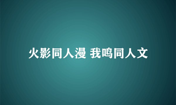 火影同人漫 我鸣同人文