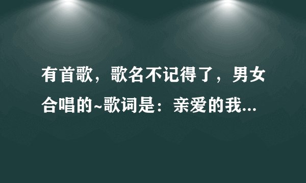 有首歌，歌名不记得了，男女合唱的~歌词是：亲爱的我并没有犯错，