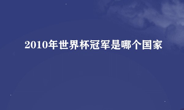 2010年世界杯冠军是哪个国家