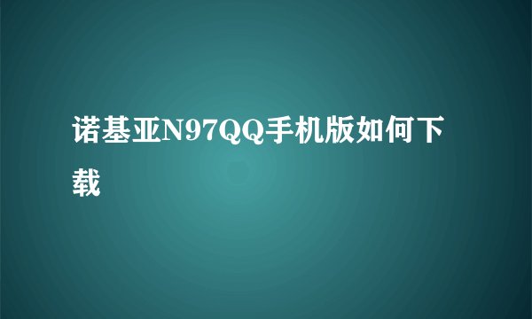 诺基亚N97QQ手机版如何下载