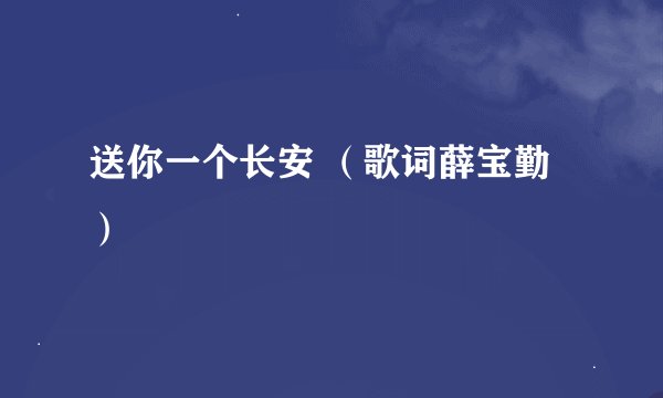 送你一个长安 （歌词薛宝勤）