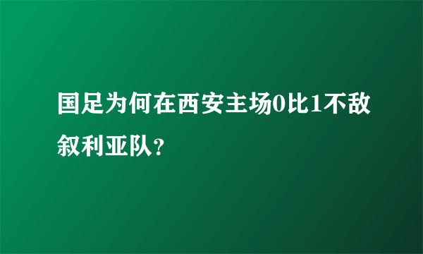国足为何在西安主场0比1不敌叙利亚队？