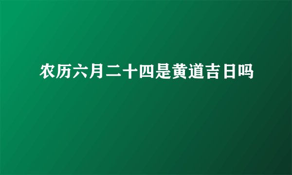 农历六月二十四是黄道吉日吗