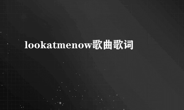 lookatmenow歌曲歌词