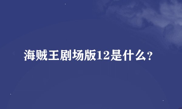 海贼王剧场版12是什么？