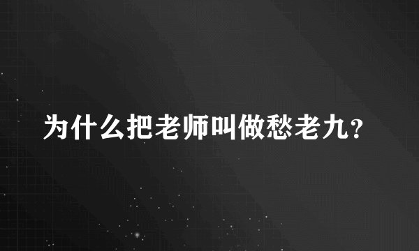 为什么把老师叫做愁老九？