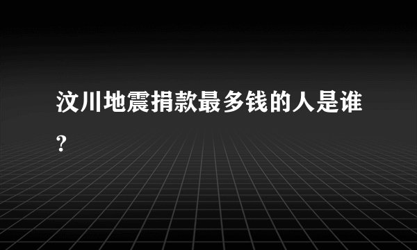 汶川地震捐款最多钱的人是谁?