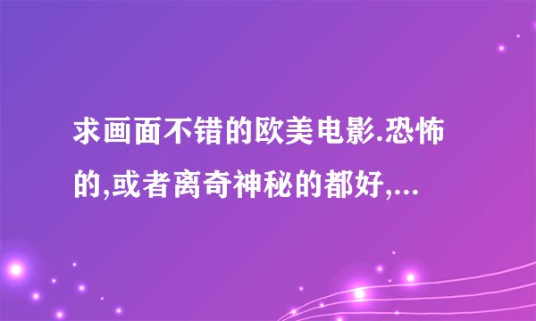 求画面不错的欧美电影.恐怖的,或者离奇神秘的都好,迅雷下载.